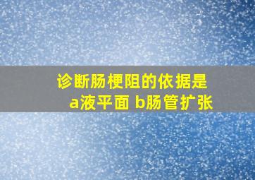 诊断肠梗阻的依据是 a液平面 b肠管扩张